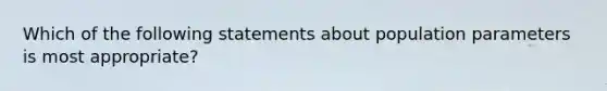 Which of the following statements about population parameters is most appropriate?