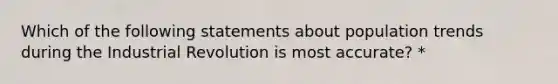 Which of the following statements about population trends during the Industrial Revolution is most accurate? *