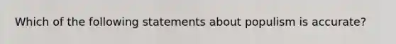 Which of the following statements about populism is accurate?