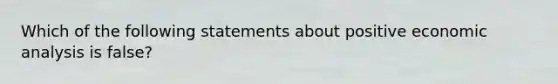 Which of the following statements about positive economic analysis is false?