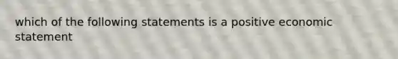 which of the following statements is a positive economic statement