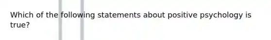 Which of the following statements about positive psychology is true?