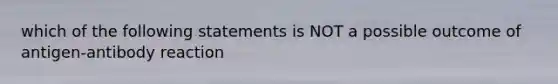 which of the following statements is NOT a possible outcome of antigen-antibody reaction