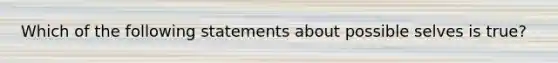 Which of the following statements about possible selves is true?