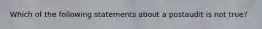 Which of the following statements about a postaudit is not true?