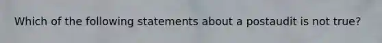 Which of the following statements about a postaudit is not true?