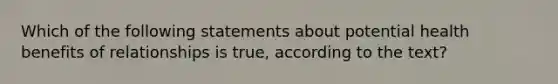 Which of the following statements about potential health benefits of relationships is true, according to the text?