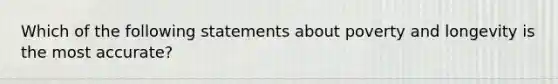 Which of the following statements about poverty and longevity is the most accurate?