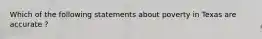 Which of the following statements about poverty in Texas are accurate ?