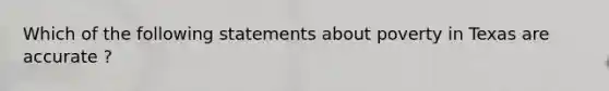 Which of the following statements about poverty in Texas are accurate ?