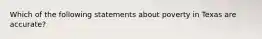 Which of the following statements about poverty in Texas are accurate?