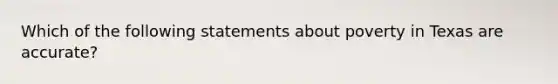 Which of the following statements about poverty in Texas are accurate?