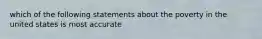 which of the following statements about the poverty in the united states is most accurate