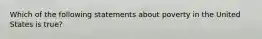 Which of the following statements about poverty in the United States is true?