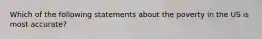 Which of the following statements about the poverty in the US is most accurate?