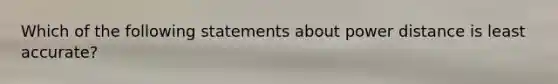 Which of the following statements about power distance is least accurate?