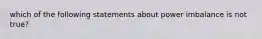 which of the following statements about power imbalance is not true?