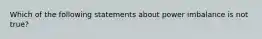 Which of the following statements about power imbalance is not true?