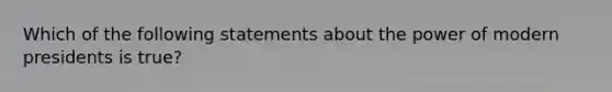 Which of the following statements about the power of modern presidents is true?