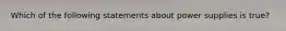 Which of the following statements about power supplies is true?