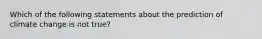 Which of the following statements about the prediction of climate change is not true?