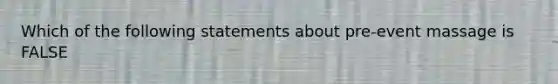 Which of the following statements about pre-event massage is FALSE