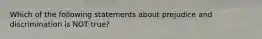 Which of the following statements about prejudice and discrimination is NOT true?