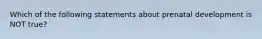 Which of the following statements about prenatal development is NOT true?