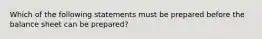 Which of the following statements must be prepared before the balance sheet can be prepared?