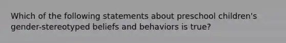 Which of the following statements about preschool children's gender-stereotyped beliefs and behaviors is true?