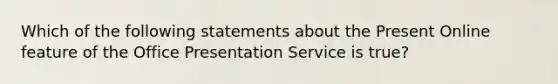 Which of the following statements about the Present Online feature of the Office Presentation Service is true?