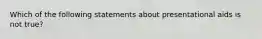 Which of the following statements about presentational aids is not true?