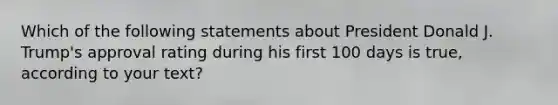 Which of the following statements about President Donald J. Trump's approval rating during his first 100 days is true, according to your text?