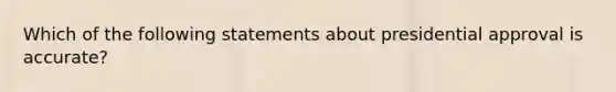 Which of the following statements about presidential approval is accurate?