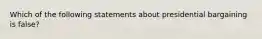 Which of the following statements about presidential bargaining is false?