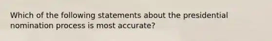 Which of the following statements about the presidential nomination process is most accurate?