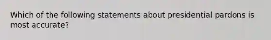 Which of the following statements about presidential pardons is most accurate?