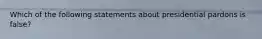 Which of the following statements about presidential pardons is false?