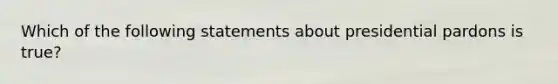 Which of the following statements about presidential pardons is true?