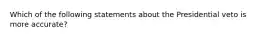 Which of the following statements about the Presidential veto is more accurate?