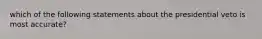 which of the following statements about the presidential veto is most accurate?