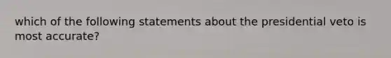 which of the following statements about the presidential veto is most accurate?