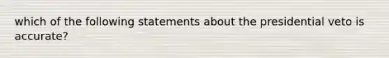 which of the following statements about the presidential veto is accurate?