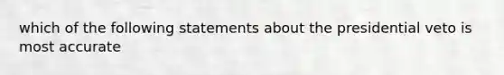 which of the following statements about the presidential veto is most accurate