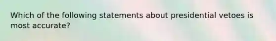 Which of the following statements about presidential vetoes is most accurate?