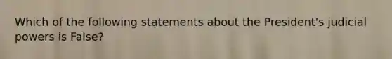 Which of the following statements about the President's judicial powers is False?