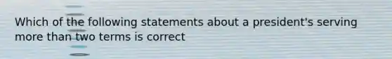 Which of the following statements about a president's serving more than two terms is correct