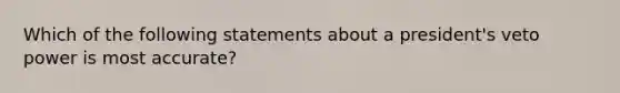 Which of the following statements about a president's veto power is most accurate?