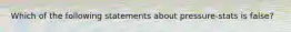 Which of the following statements about pressure-stats is false?