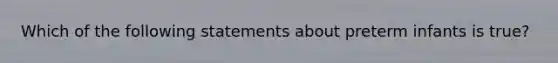 Which of the following statements about preterm infants is true?